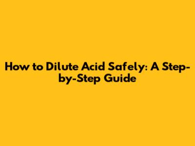 How to Dilute Acid Safely: A Step-by-Step Guide