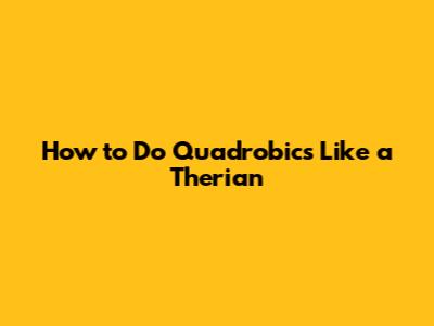 How to Do Quadrobics Like a Therian