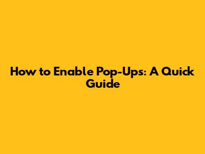 How to Enable Pop-Ups: A Quick Guide