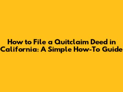 How to File a Quitclaim Deed in California: A Simple How-To Guide