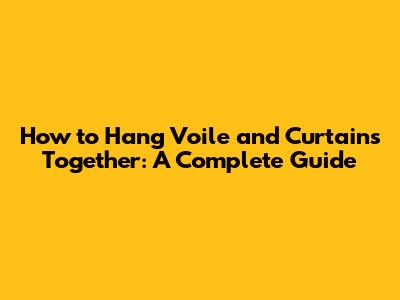 How to Hang Voile and Curtains Together: A Complete Guide