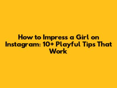 How to Impress a Girl on Instagram: 10+ Playful Tips That Work