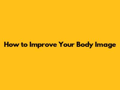 How to Improve Your Body Image