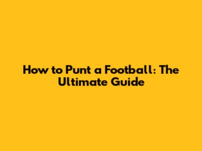 How to Punt a Football: The Ultimate Guide
