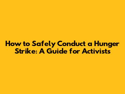 How to Safely Conduct a Hunger Strike: A Guide for Activists