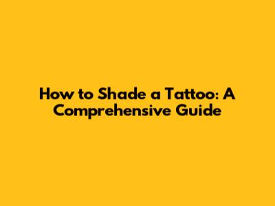 How to Shade a Tattoo: A Comprehensive Guide