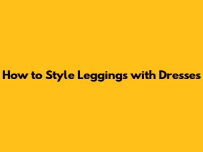 How to Style Leggings with Dresses
