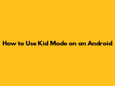 How to Use Kid Mode on an Android