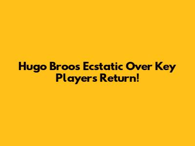 Hugo Broos Ecstatic Over Key Player's Return!