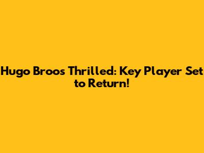 Hugo Broos Thrilled: Key Player Set to Return!
