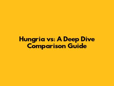 Hungria vs: A Deep Dive Comparison Guide
