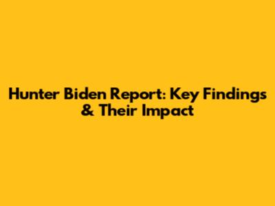 Hunter Biden Report: Key Findings & Their Impact