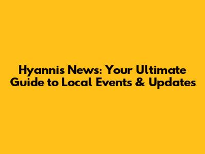 Hyannis News: Your Ultimate Guide to Local Events & Updates