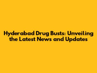 Hyderabad Drug Busts: Unveiling the Latest News and Updates