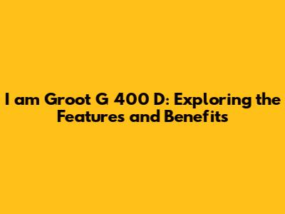 I am Groot G 400 D: Exploring the Features and Benefits
