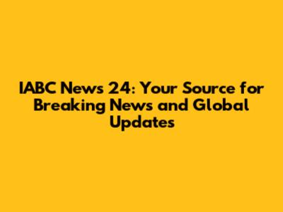 IABC News 24: Your Source for Breaking News and Global Updates