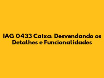 IAG 0433 Caixa: Desvendando os Detalhes e Funcionalidades