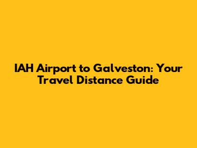 IAH Airport to Galveston: Your Travel Distance Guide