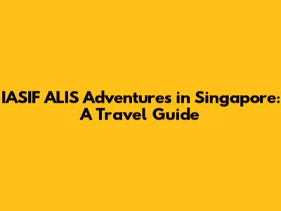 IASIF ALI'S Adventures in Singapore: A Travel Guide
