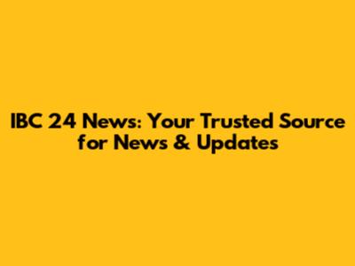 IBC 24 News: Your Trusted Source for News & Updates