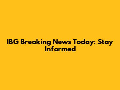 IBG Breaking News Today: Stay Informed