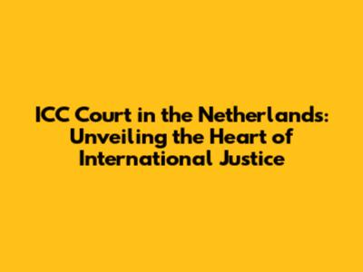 ICC Court in the Netherlands: Unveiling the Heart of International Justice