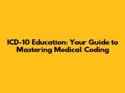 ICD-10 Education: Your Guide to Mastering Medical Coding
