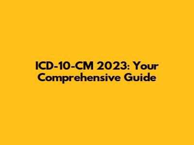 ICD-10-CM 2023: Your Comprehensive Guide