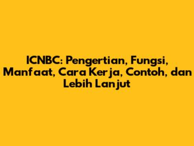 ICNBC: Pengertian, Fungsi, Manfaat, Cara Kerja, Contoh, dan Lebih Lanjut