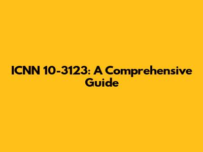 ICNN 10-3123: A Comprehensive Guide