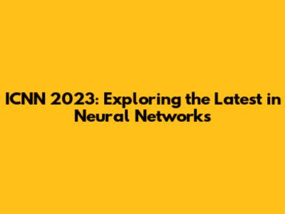 ICNN 2023: Exploring the Latest in Neural Networks