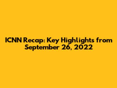 ICNN Recap: Key Highlights from September 26, 2022