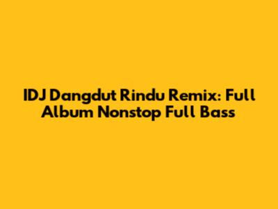 IDJ Dangdut Rindu Remix: Full Album Nonstop Full Bass
