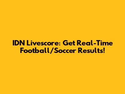 IDN Livescore: Get Real-Time Football/Soccer Results!