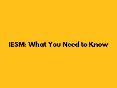IESM: What You Need to Know
