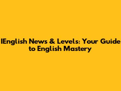 IEnglish News & Levels: Your Guide to English Mastery