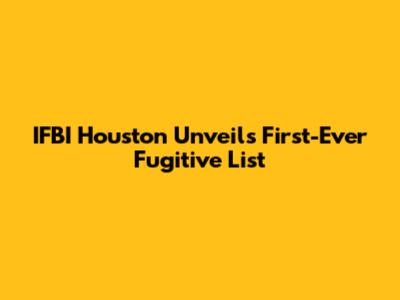 IFBI Houston Unveils First-Ever Fugitive List