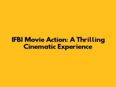 IFBI Movie Action: A Thrilling Cinematic Experience