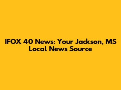 IFOX 40 News: Your Jackson, MS Local News Source