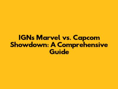 IGN's Marvel vs. Capcom Showdown: A Comprehensive Guide