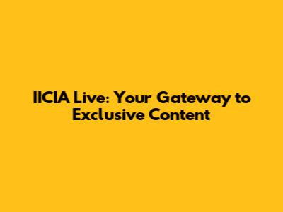 IICIA Live: Your Gateway to Exclusive Content
