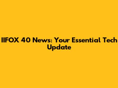 IIFOX 40 News: Your Essential Tech Update