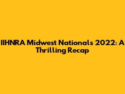 IIHNRA Midwest Nationals 2022: A Thrilling Recap