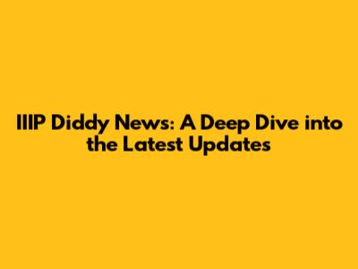 IIIP Diddy News: A Deep Dive into the Latest Updates