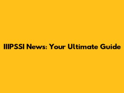 IIIPSSI News: Your Ultimate Guide