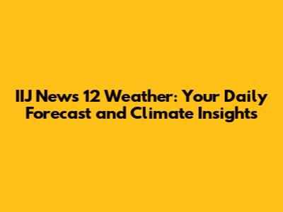 IIJ News 12 Weather: Your Daily Forecast and Climate Insights