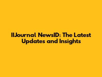 IIJournal NewsID: The Latest Updates and Insights