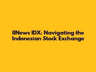IINews IDX: Navigating the Indonesian Stock Exchange