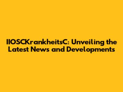 IIOSCKrankheitsC: Unveiling the Latest News and Developments