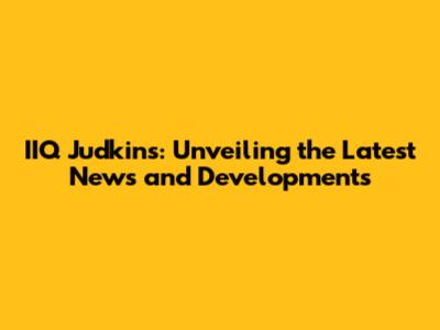 IIQ Judkins: Unveiling the Latest News and Developments